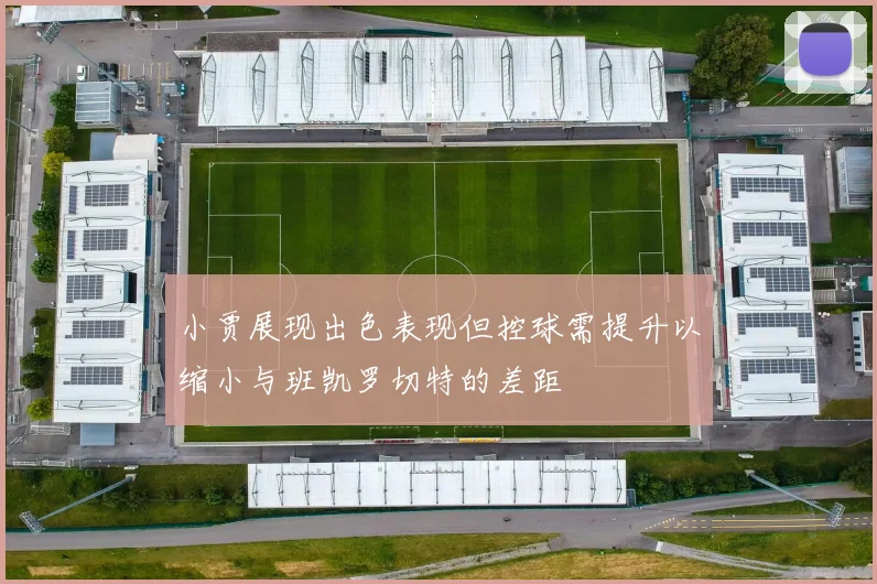 小贾展现出色表现但控球需提升以缩小与班凯罗切特的差距