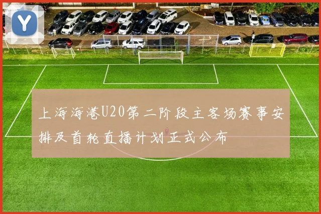 上海海港U20第二阶段主客场赛事安排及首轮直播计划正式公布