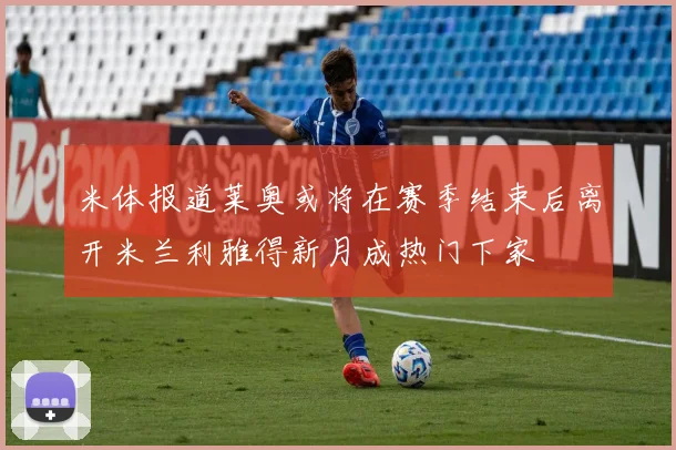 米体报道莱奥或将在赛季结束后离开米兰利雅得新月成热门下家