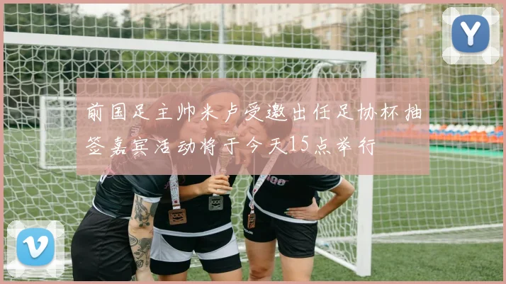 前国足主帅米卢受邀出任足协杯抽签嘉宾活动将于今天15点举行
